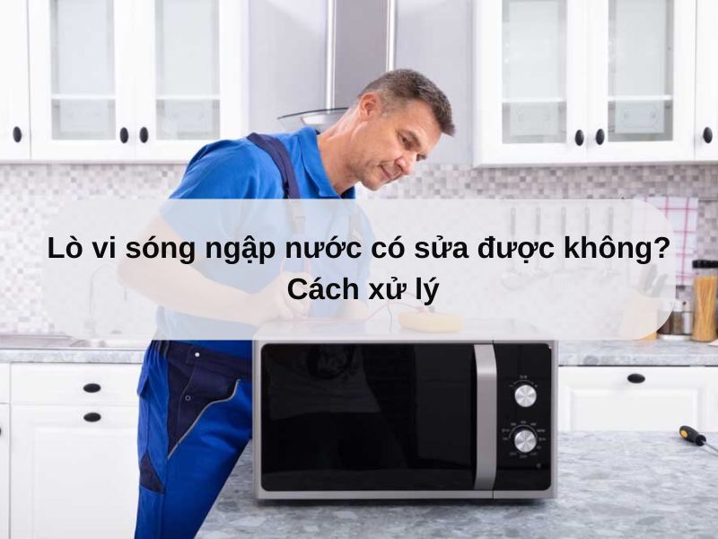 Lò vi sóng ngập nước có sửa được không? | 5 Bước xử lý đơn giản