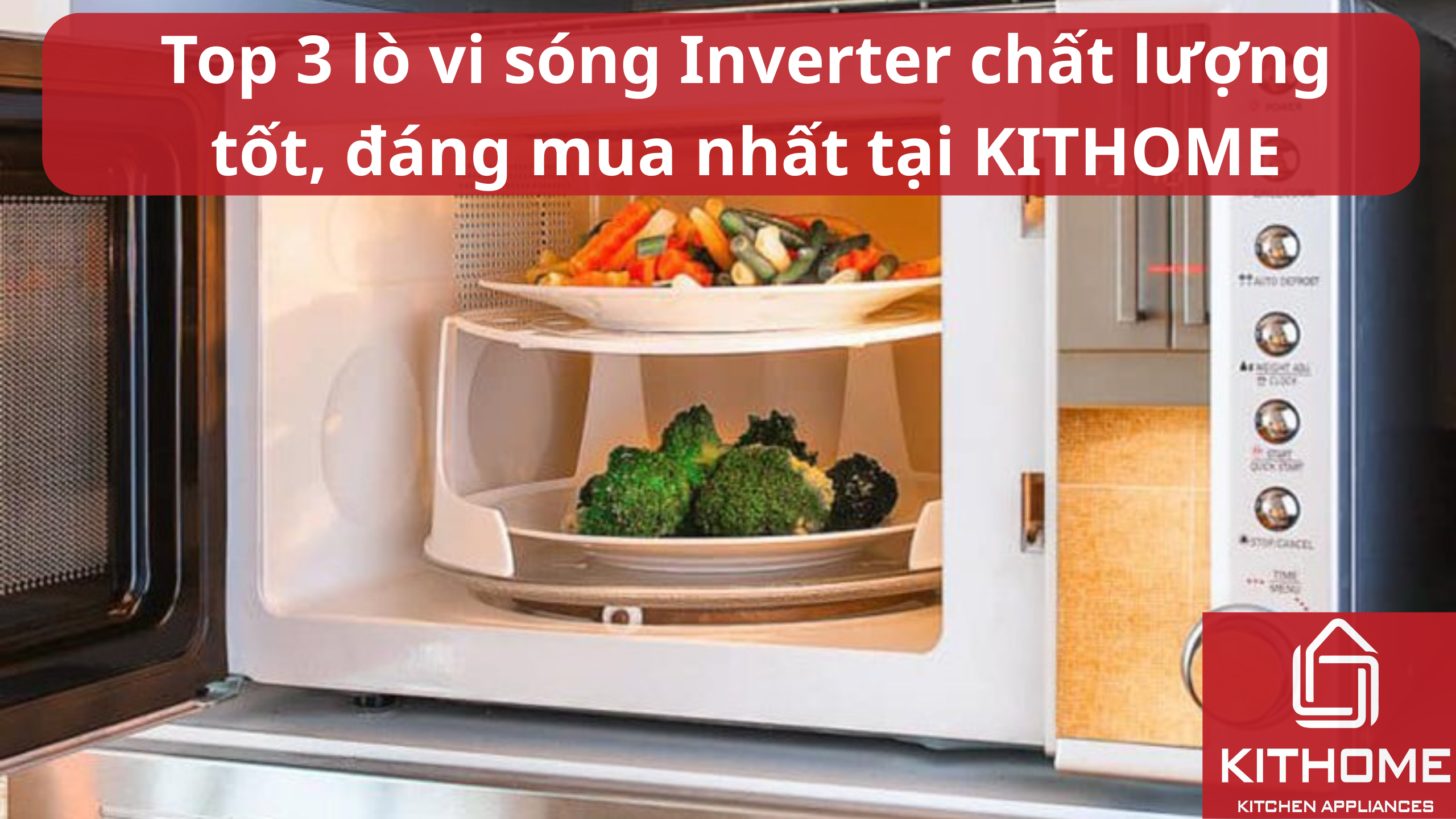 Top 3 lò vi sóng Inverter chất lượng tốt, đáng mua nhất tại KITHOME
