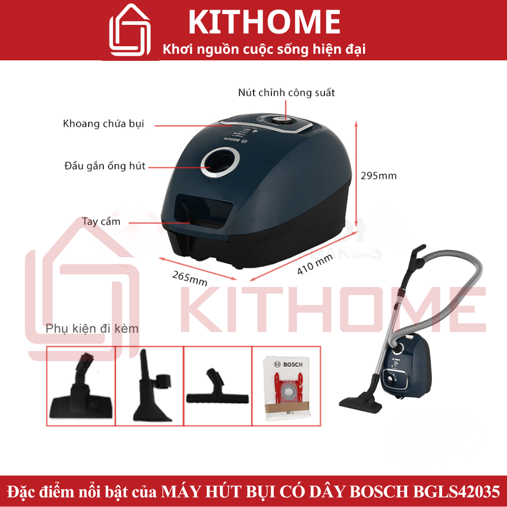 Đặc điểm nổi bật của MÁY HÚT BỤI CÓ DÂY BOSCH BGLS42035, 2000W, 4LThiết kế gọn nhẹ, linh hoạt
Máy hút bụi Bosch BGLS42035 sở hữu thiết kế hiện đại, màu sắc mạnh mẽ, sang trọng. Phần thân máy nhỏ gọn, kết hợp với bánh xe lớn hỗ trợ người dùng di chuyển nhẹ nhàng, linh hoạt đến nhiều khu vực trong nhà. Ngoài ra máy còn có tay xách thuận tiện khi cần di chuyển xa một cách nhanh chóng. Kích thước này cũng giúp bạn dễ dàng cất trữ mà không gây vướng víu, chiếm nhiều diện tích.

Làm sạch dễ dàng với động cơ mạnh mẽ
Bosch BGLS42035 được trang bị động cơ mạnh mẽ với công suất lên đến 2000W, tạo sức hút lớn, làm sạch nhanh chóng, hoàn hảo. Các mức công suất có thể điều chỉnh linh hoạt phù hợp cho những vị trí làm sạch khác nhau cho hiệu quả triệt để nhất.

Làm sạch dễ dàng với động cơ mạnh mẽ
Làm sạch dễ dàng với động cơ mạnh mẽ
Túi chứa bụi dung tích lớn, tiết kiệm chi phí thay thế
Túi chứa bụi có dung tích 4 lít giúp bạn thoải mái dọn dẹp, làm sạch không gian sống mà không cần lo lắng phải đổ bụi nhiều lần. Máy hút bụi Bosch BGLS42035 còn có đèn báo khi túi chứa đầy giúp người dùng đổ bụi kịp thời, tránh tình trạng bụi quá đầy dễ làm tắc nghẽn, cản trở lực hút, gây hư hại cho động cơ máy. Ngoài ra, bạn cũng sẽ tiết kiệm được nhiều chi phí khi không cần thay thế túi chứa bụi thường xuyên.

Túi chứa bụi dung tích lớn, tiết kiệm chi phí thay thế
Túi chứa bụi dung tích lớn, tiết kiệm chi phí thay thế
Hệ thống lọc khí HEPA U15 loại bỏ các tác nhân gây dị ứng
Những hạt bụi siêu nhỏ vẫn có thể theo luồng khí trở lại môi trường trong nhà. Bộ lọc đầu ra HEPA U15 trên máy hút bụi Bosch BGLS42035 giúp lọc sạch đến 99.9% bụi bẩn kích thước nhỏ cùng các tác nhân gây dị ứng như phấn hoa giúp bảo vệ sức khỏe cho cả gia đình. Bộ lọc có thể rửa sạch làm tăng tuổi thọ và hiệu quả hoạt động lâu dài. Giúp bạn tận hưởng không gian sống sạch đẹp và tốt nhất cho sức khỏe.

Hệ thống lọc khí HEPA U15 loại bỏ các tác nhân gây dị ứng
Hệ thống lọc khí HEPA U15 loại bỏ các tác nhân gây dị ứng
Đầu hút linh hoạt cho nhiều vị trí khác nhau
Máy hút bụi này trang bị đầu hút đa năng tăng khả năng hút sạch bụi hiệu quả trên nhiều loại bề mặt. Ngoài ra, máy còn kèm theo đầu hút khe, đầu hút nệm, ghế sopha giúp làm sạch nhiều khu vực khó vệ sinh như các khe nhỏ, ghế sofa…

Ống hút nối dài thiết kế ống hút kép có thể thay đổi chiều dài linh hoạt mà không gây vướng víu, giúp tăng khả năng tiếp cận nhiều khu vực, hút được cả những vị trí trên cao hay sâu bên trong. Kết hợp dây điện dài cho bán kính hoạt động rộng đến 10m làm sạch mọi vị trí trong nhà một cách dễ dàng. Tay cầm chống trượt Egro cho cảm giác thoải mái, chắc chắn khi sử dụng.

Đầu hút linh hoạt cho nhiều vị trí khác nhau
Đầu hút linh hoạt cho nhiều vị trí khác nhau
Bảo hành và các dịch vụ sản phẩm
Cam kết sản phẩm:

Nhập khẩu chính hãng: Sản phẩm nhập khẩu Châu Âu, có đầy đủ CO - CQ
Bảo hành 1 đổi 1 trong vòng 15 ngày kể từ ngày nhận hàng (Lưu ý: khi nhận hàng cần có video quay mở và kiểm tra đơn hàng)
Bảo hàng sản phẩm 24 tháng cho các lỗi của nhà sản xuất
Điều kiện áp dụng: Sản phẩm được đổi trả/ bảo hành khi kỹ thuật viên kiểm định là do lỗi của nhà sản xuất
Tại thời điểm yêu cầu đổi trả, tình trạng sản phẩm cần đảm bảo:

Sản phẩm còn nguyên bao bì, không rách, còn chống sốc
Phụ kiện đi kèm đầy đủ, không hư hại
Sản phẩm không bị trầy xước hoặc móp méo
Sản phẩm có đầy đủ hóa đơn, chứng từ, tem nhãn đi kèm
Đánh giá MÁY HÚT BỤI CÓ DÂY BOSCH BGLS42035, 2000W, 4L
5

2 Đánh giá

5
4
3
2
1
Bạn có hài lòng với nội dung sản phẩm không?

Hài lòng
Không hài lòng
Theo tiêu chí (0 Đánh giá)

Dịch vụ của chúng tôi có tốt không?
0% Có
0% Không
ToànĐã mua tại CTLUXHOME

5 sao cho shop

Hữu ích(
0
) Hữu ích
Thảo luậnThảo luận
Đã dùng khoảng 3 năm 3tháng 13 ngày trước
CTLUXHOME
CTLUXHOME Quản trị viên
Xin cảm ơn quý khách hàng đã tin tưởng và ủng hộ sản phẩm của CTLuxhome. Shop xin ghi nhận ý kiến đóng góp và đánh giá của quý khách hàng về chất lượng dịch vụ sản phẩm.

Trong quá trình sử dụng sản phẩm, có bất kì vướng mắc gì quý khách hàng vui lòng liên hệ với shop để được giải đáp tận tình 24/7.

CTLuxhome rất hân hạnh được phục vụ quý khách hàng.

Để giải đáp thắc mắc anh chị có thể liên hệ với CT Luxhome qua:

Hotline: 0818101800
Fanpage: https://www.facebook.com/CTLuxhome.vn
Email: Contact@ctluxhome.vn
Địa chỉ: Tầng 3, Số 36, Ngõ 45, Trần Thái Tông, Phường Dịch Vọng, Cầu Giấy, Hà Nội.
Đã dùng khoảng 3 năm 3tháng 13 ngày trước
Bích NguyễnĐã mua tại CTLUXHOME

Gọn nhẹ, dễ sd

Hữu ích(
0
) Hữu ích
Thảo luậnThảo luận
Đã dùng khoảng 3 năm 3tháng 13 ngày trước
CTLUXHOME
CTLUXHOME Quản trị viên
Xin cảm ơn quý khách hàng đã tin tưởng và ủng hộ sản phẩm của CTLuxhome. Shop xin ghi nhận ý kiến đóng góp và đánh giá của quý khách hàng về chất lượng dịch vụ sản phẩm.

Trong quá trình sử dụng sản phẩm, có bất kì vướng mắc gì quý khách hàng vui lòng liên hệ với shop để được giải đáp tận tình 24/7.

CTLuxhome rất hân hạnh được phục vụ quý khách hàng.

Để giải đáp thắc mắc anh chị có thể liên hệ với CT Luxhome qua:

Hotline: 0818101800
Fanpage: https://www.facebook.com/CTLuxhome.vn
Email: Contact@ctluxhome.vn
Địa chỉ: Tầng 3, Số 36, Ngõ 45, Trần Thái Tông, Phường Dịch Vọng, Cầu Giấy, Hà Nội.
Đã dùng khoảng 3 năm 3tháng 13 ngày trước
Đặc điểm nổi bật của MÁY HÚT BỤI CÓ DÂY BOSCH BGLS42035, 2000W, 4L