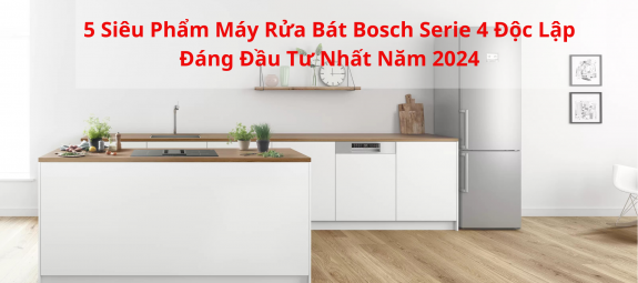 5 Sieu Pham May Rua Bat Bosch Serie 4 Doc Lap Dang Dau Tu Nhat Nam 2024