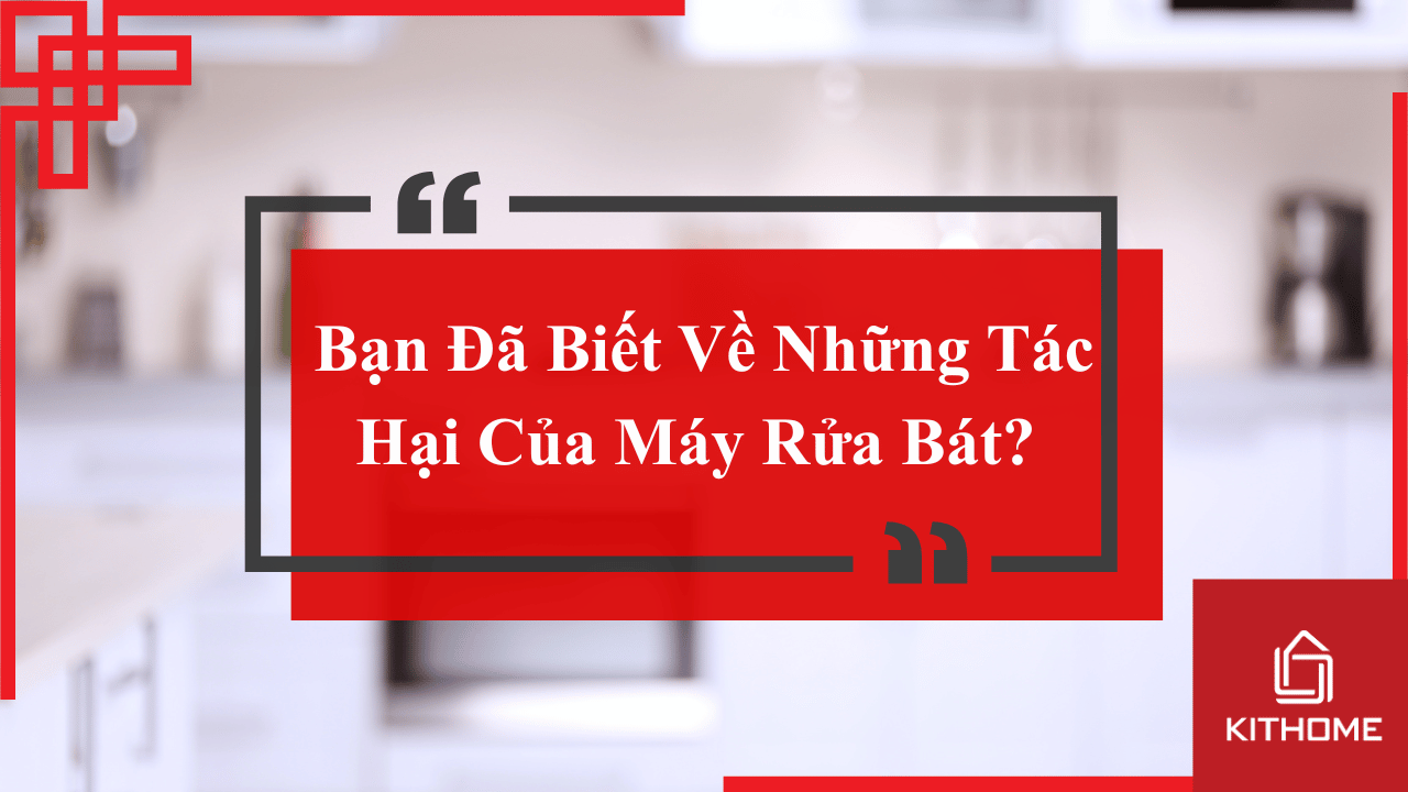 Bạn Đã Biết Về Những Tác Hại Của Máy Rửa Bát? 1 số lưu ý tìm hiểu ngay kẻo muộn! 17 Bạn Đã Biết Về Những Tác Hại Của Máy Rửa Bát? 1 số lưu ý tìm hiểu ngay kẻo muộn!