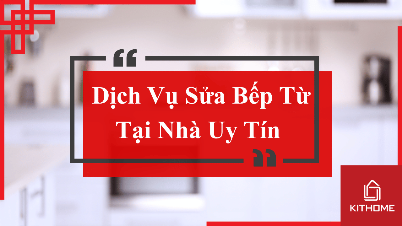 Dịch Vụ Sửa Bếp Từ Tại Nhà Uy Tín - Kithome 27 Dịch Vụ Sửa Bếp Từ Tại Nhà Uy Tín - Kithome