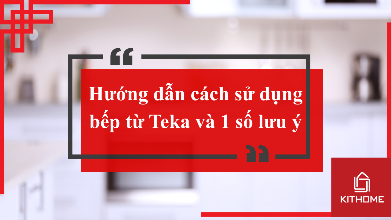 Hướng dẫn cách sử dụng bếp từ Teka và 1 số lưu ý