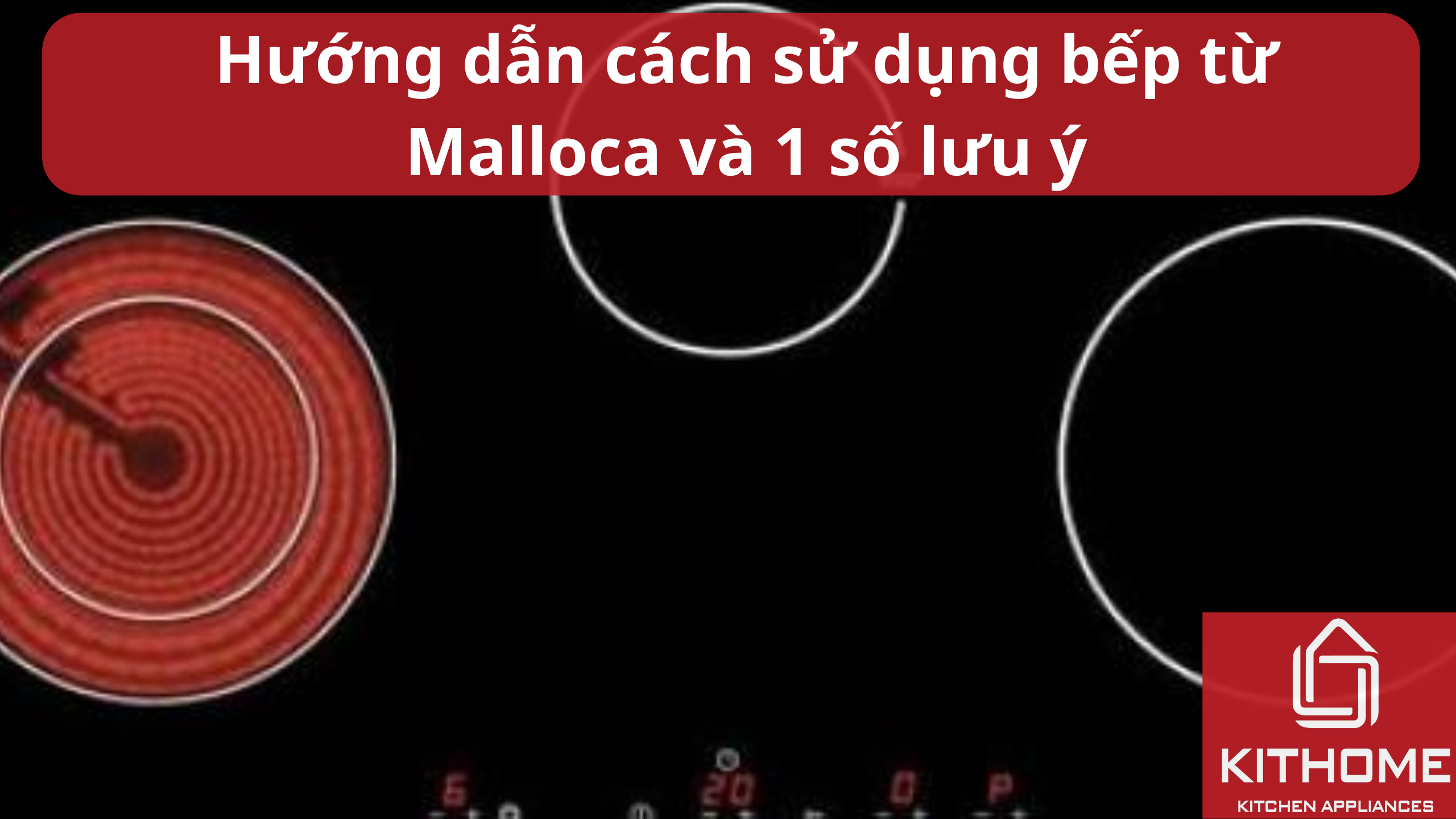 Hướng dẫn cách sử dụng bếp từ Malloca và 1 số lưu ý