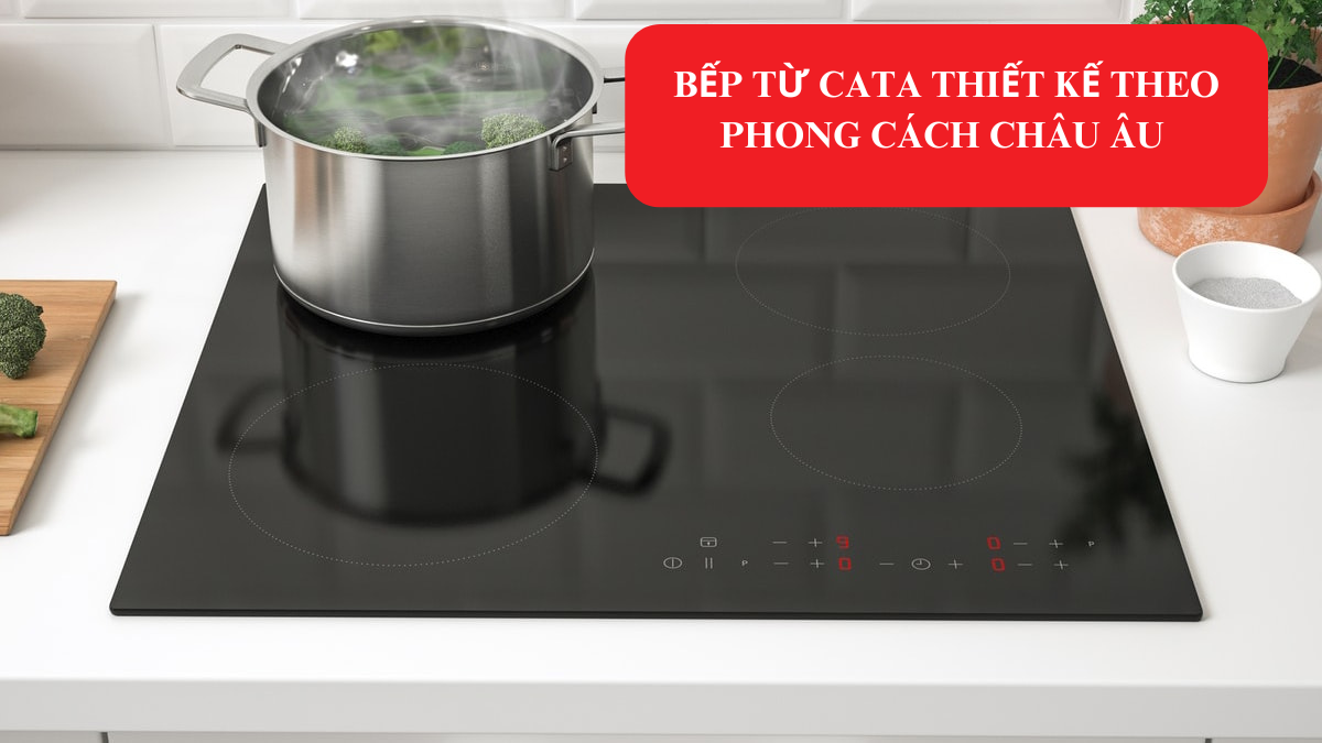 Bếp từ cata thiết kế theo phong cách châu ÂU