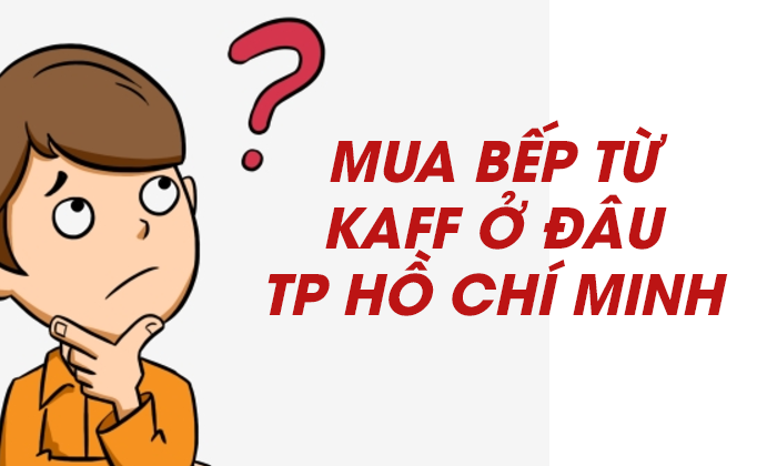 Mua bếp từ Kaff ở đâu TP Hồ Chí Minh