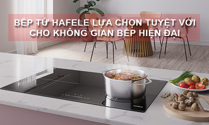 Bếp từ Hafele lựa chọn tuyệt vời cho không gian bếp hiện đại