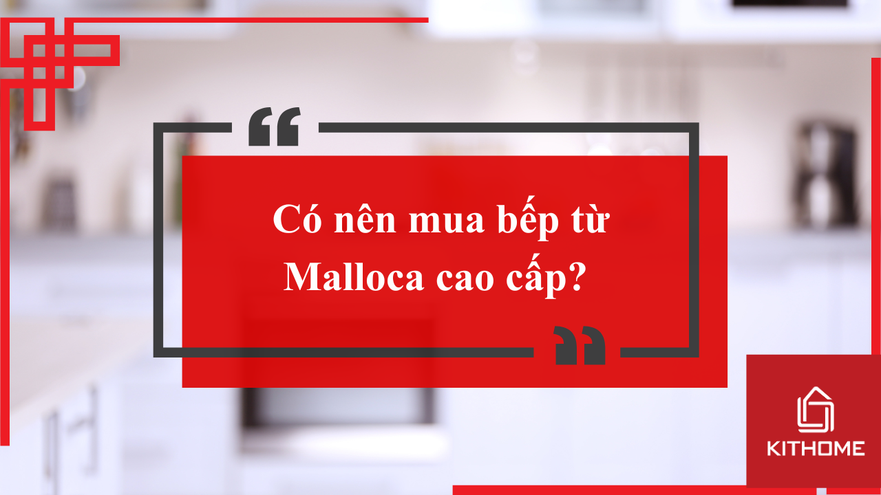 Có nên mua bếp từ Malloca cao cấp? 6 lý do nên mua bếp từ Malloca cao cấp cho gia đình