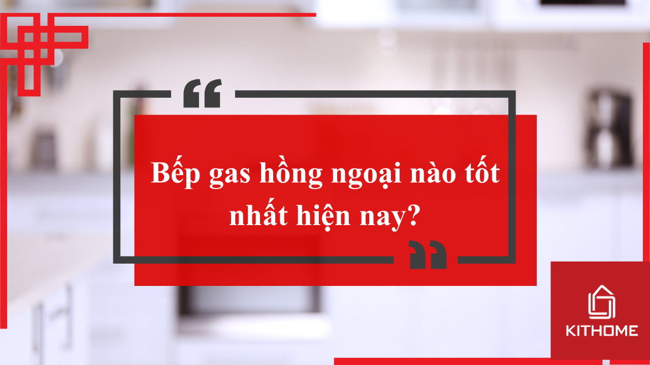 Bếp gas hồng ngoại nào tốt nhất hiện nay? Tư vấn mua bếp gas hồng ngoại năm 2025