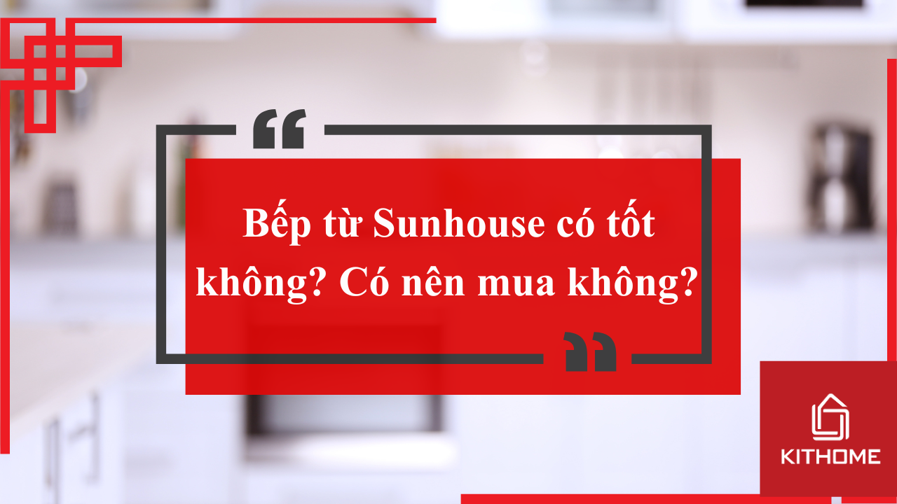 Bếp từ Sunhouse có tốt không? Có nên mua không? Cập nhật 2025