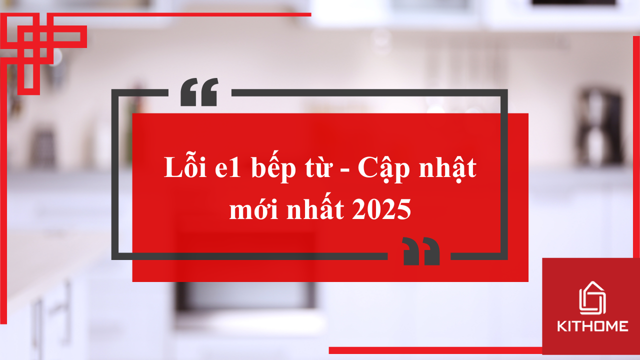Lỗi e1 bếp từ - Cập nhật mới nhất 2025 từ Kithome