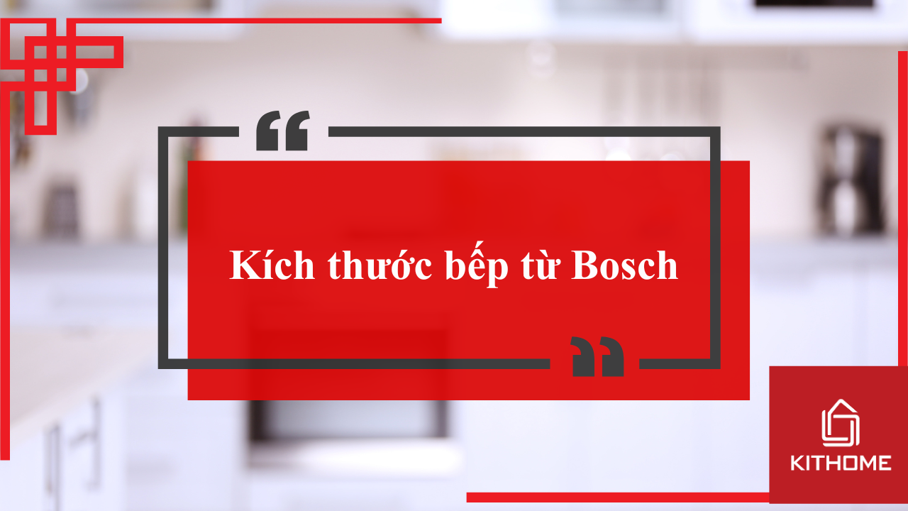 Kích thước bếp từ Bosch: Thông số chuẩn cần biết trước khi lắp đặt năm 2025