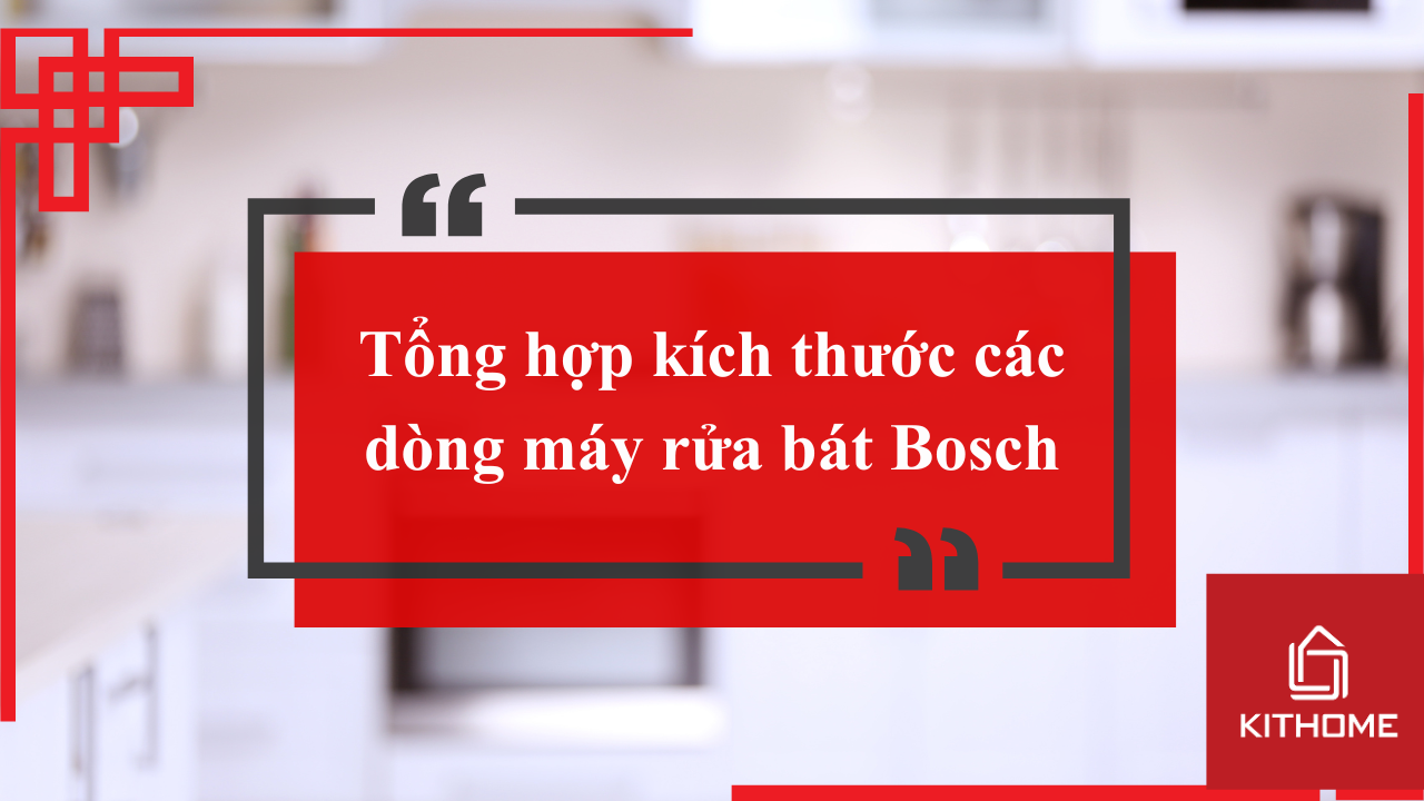 Tổng hợp kích thước các dòng máy rửa bát Bosch chi tiết nhất năm 2025| Kithome