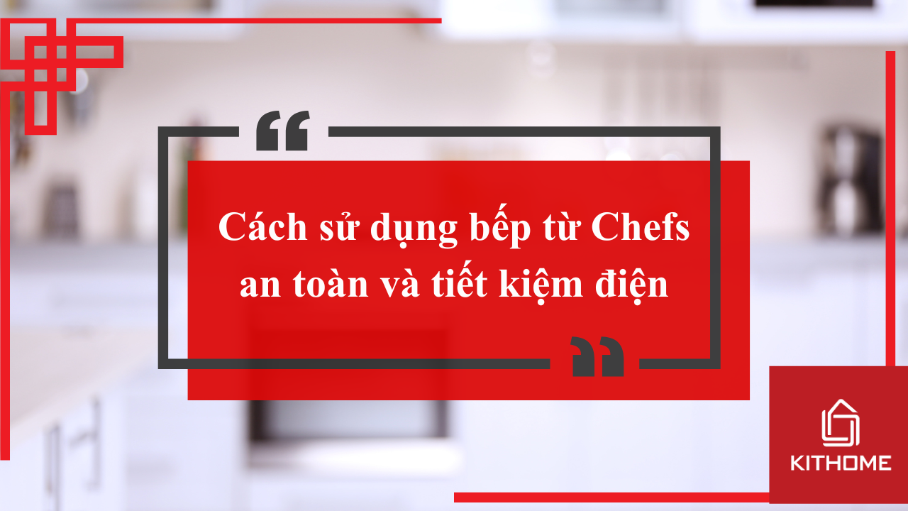 Cách sử dụng bếp từ Chefs an toàn và tiết kiệm điện 173 Cách sử dụng bếp từ Chefs an toàn và tiết kiệm điện