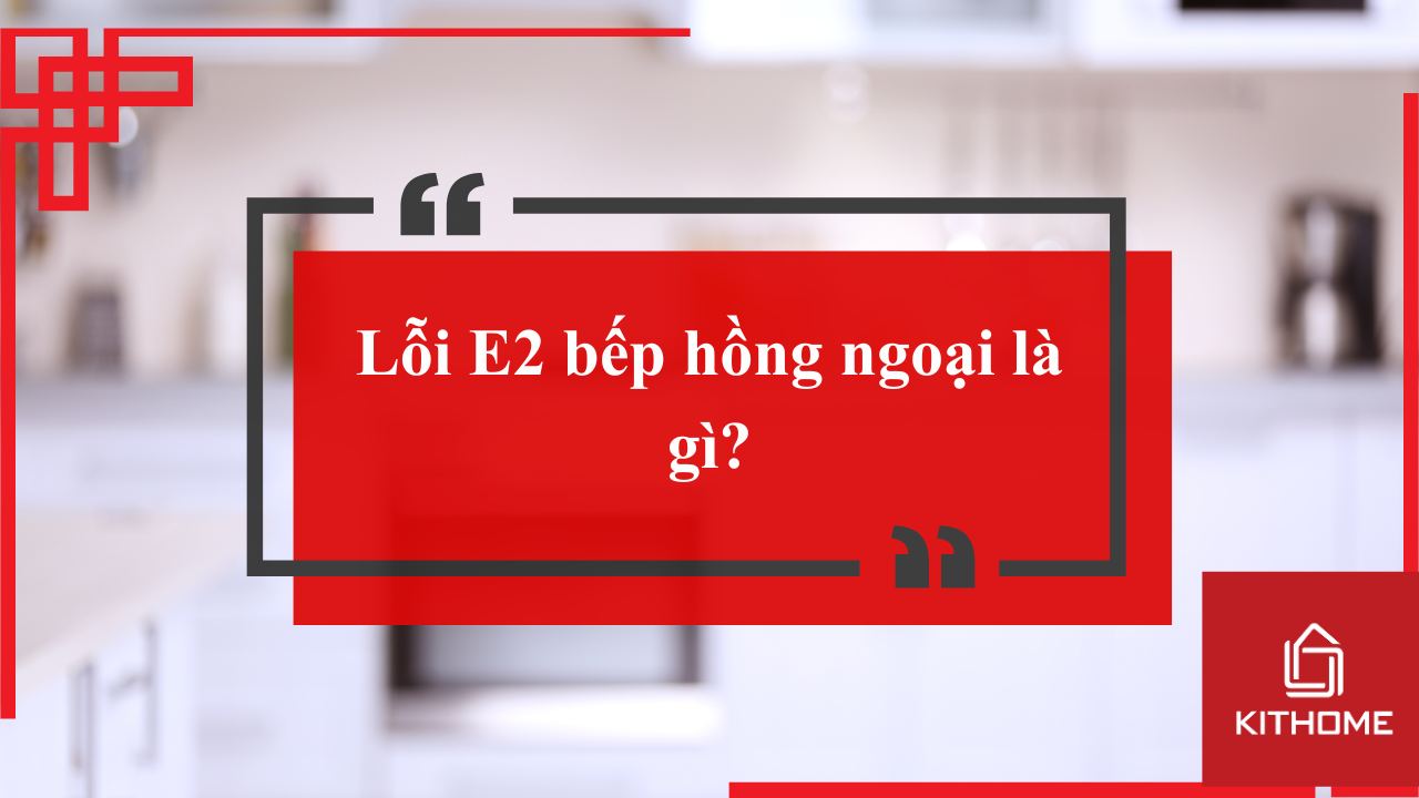 Lỗi E2 bếp hồng ngoại là gì? Nguyên nhân và cách khắc phục