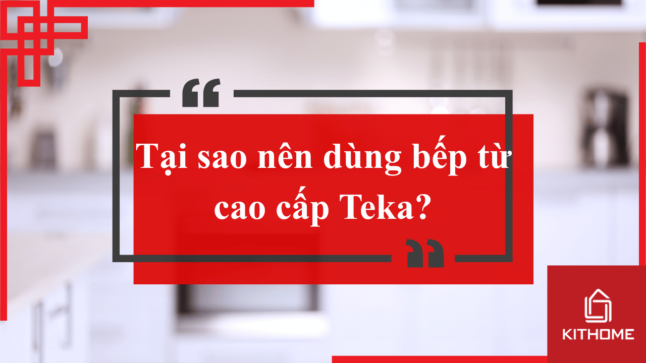 Tại sao nên dùng bếp từ cao cấp Teka?