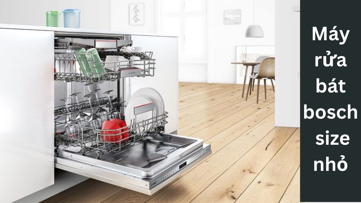 TOP 3 Máy Rửa Bát Bosch Loại Nhỏ Bền Bỉ – Tiết Kiệm – Hiện Đại Cho Gia Đình Ít Thành Viên