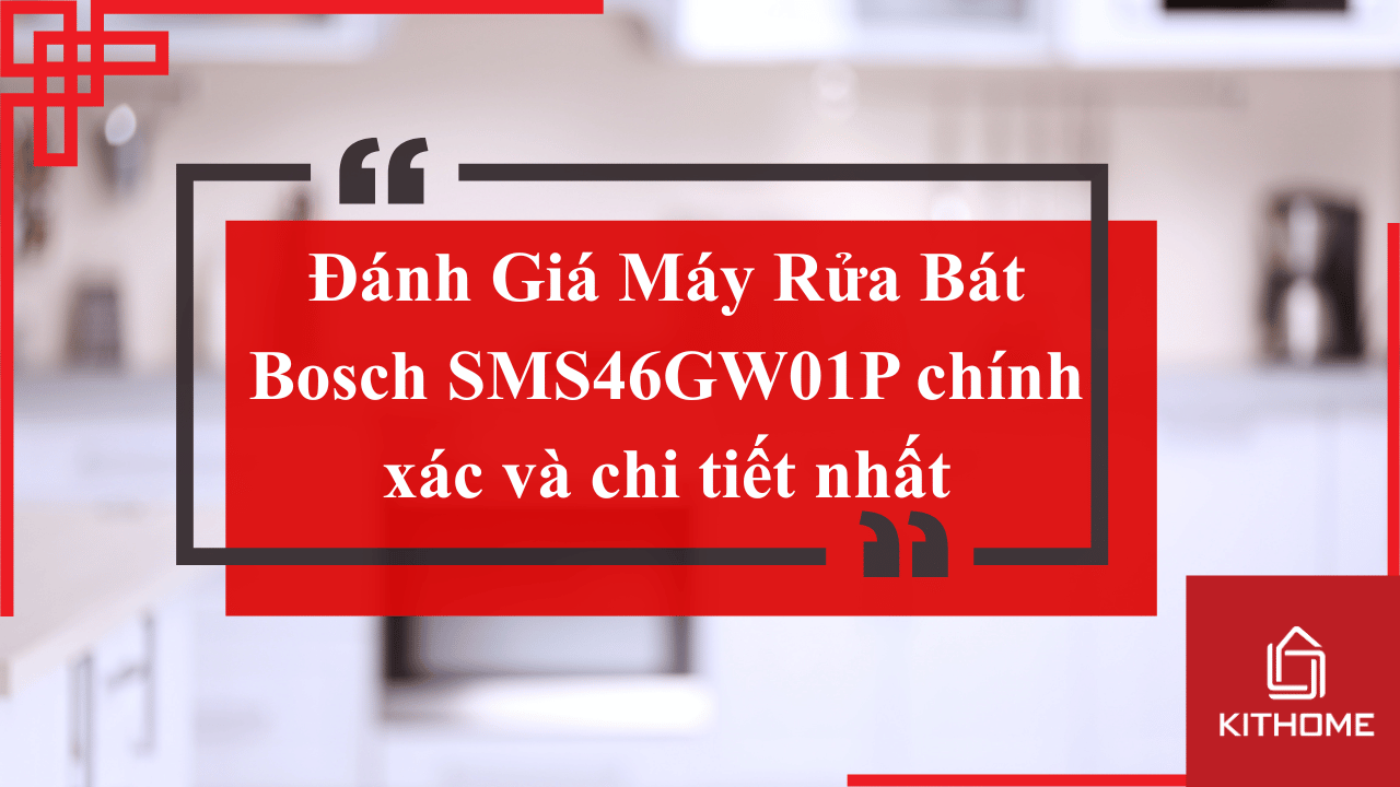 Đánh Giá Máy Rửa Bát Bosch SMS46GW01P chính xác và chi tiết nhất