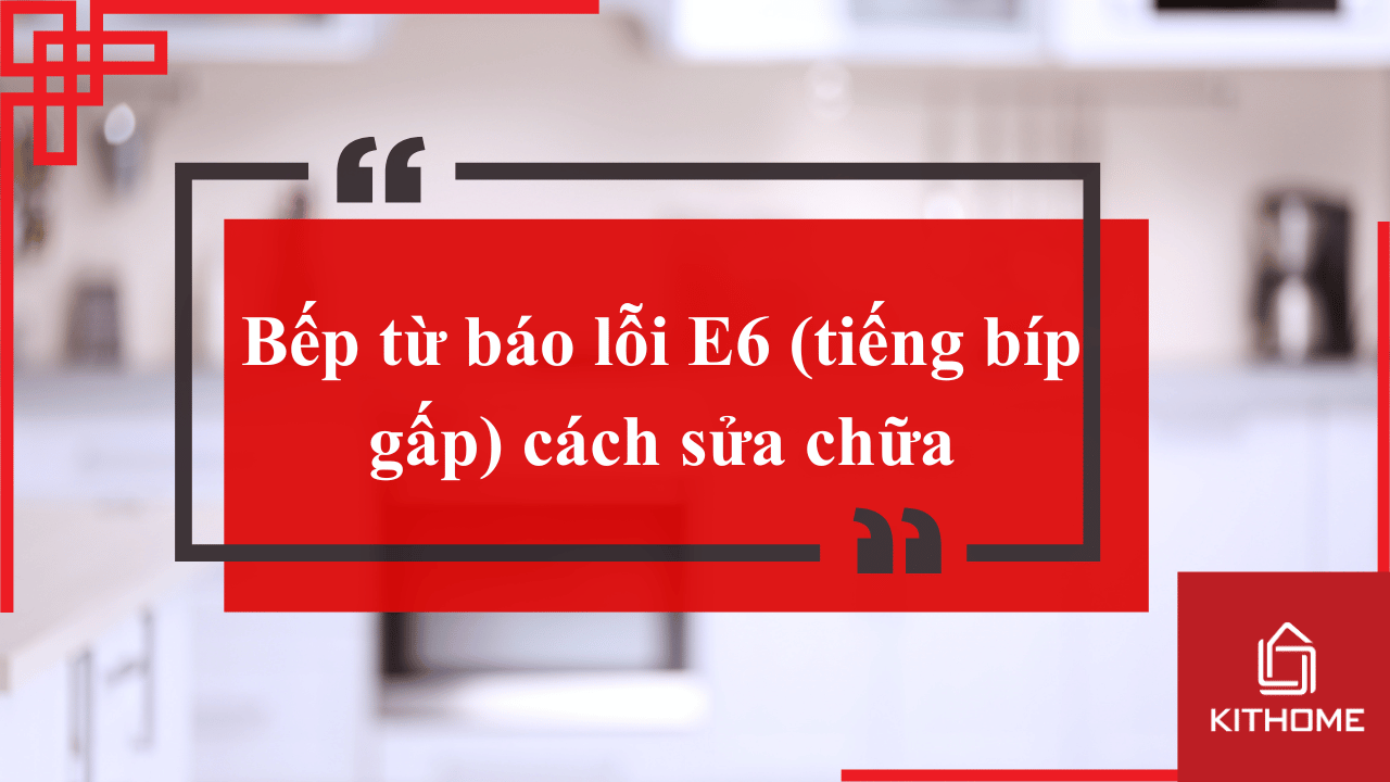 Bếp từ báo lỗi E6 (tiếng bíp gấp) cách sửa chữa