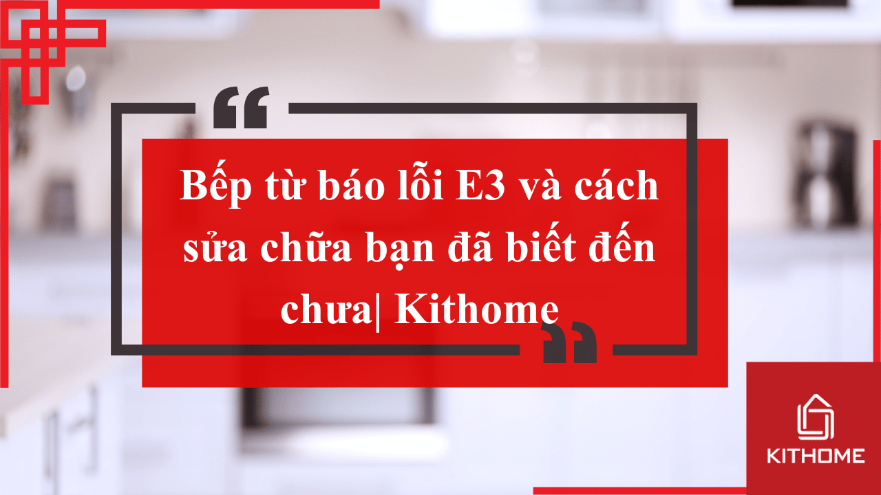 Bếp từ báo lỗi E3 và cách sửa chữa bạn đã biết đến chưa| Kithome