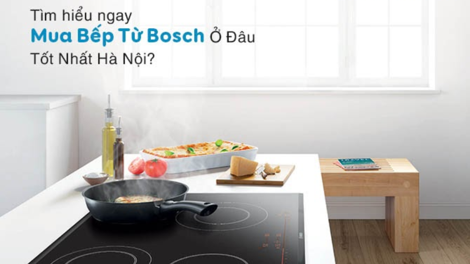 Tìm hiểu ngay Mua Bếp Từ Bosch Ở Đâu Tốt Nhất Hà Nội?