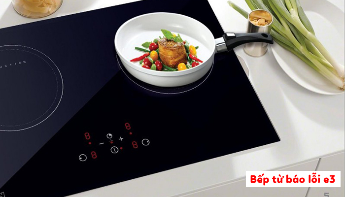 Bếp từ báo lỗi E3? Bí kíp xử lý nhanh giúp bếp chạy mượt trở lại