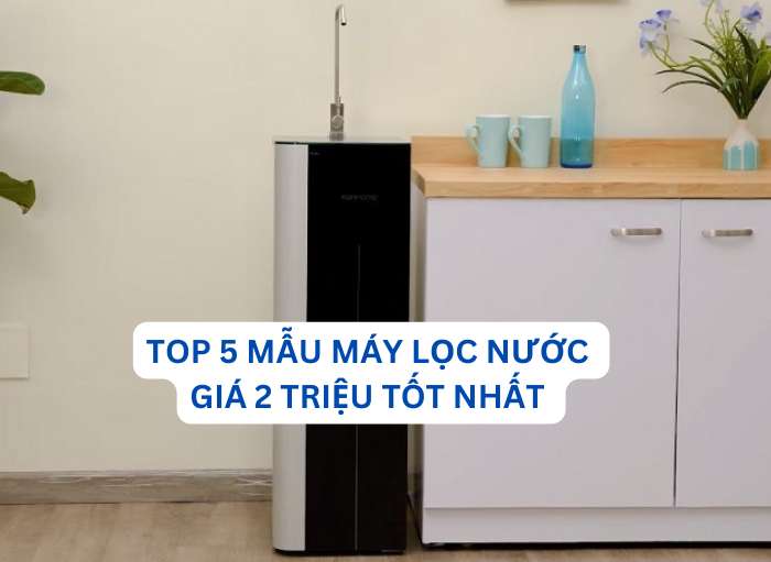 Đừng vội chi nhiều tiền! TOP 4 máy lọc nước giá 2 triệu mà dùng siêu bền