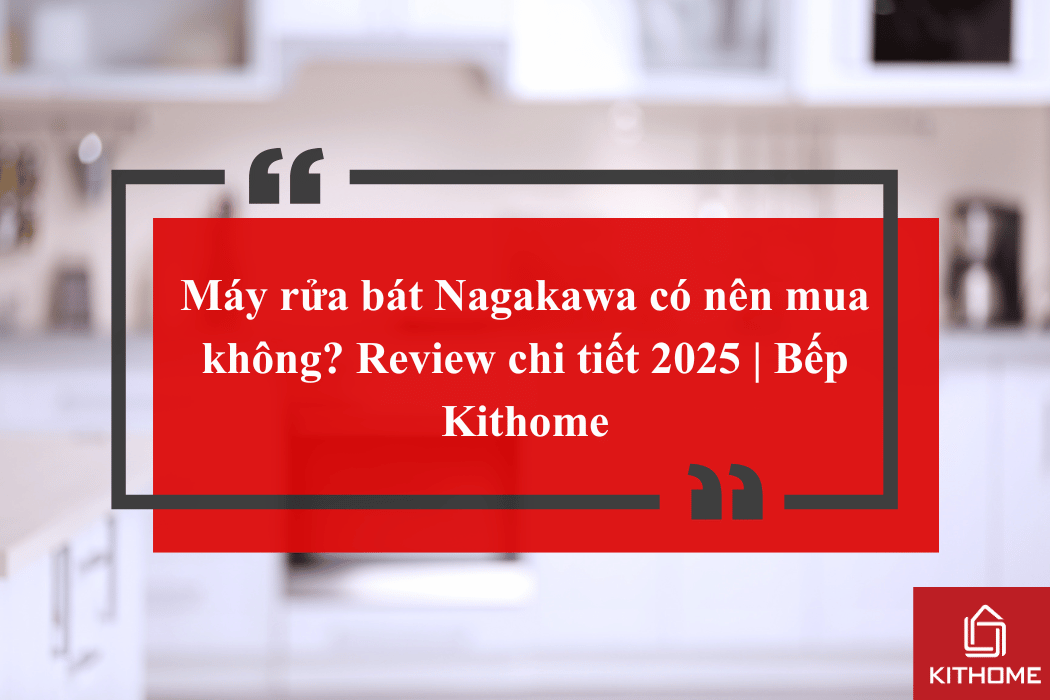 Máy rửa bát Nagakawa có nên mua không? Review chi tiết 2025 | Bếp Kithome