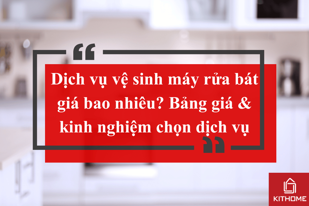 Dịch vụ vệ sinh máy rửa bát giá bao nhiêu? Bảng giá & kinh nghiệm chọn dịch vụ | Kithome 130 Dịch vụ vệ sinh máy rửa bát giá bao nhiêu? Bảng giá & kinh nghiệm chọn dịch vụ | Kithome