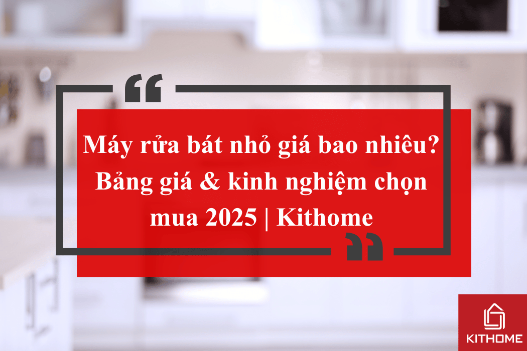 Máy rửa bát nhỏ giá bao nhiêu? Bảng giá & kinh nghiệm chọn mua 2025 | Kithome 73 Máy rửa bát nhỏ giá bao nhiêu? Bảng giá & kinh nghiệm chọn mua 2025 | Kithome