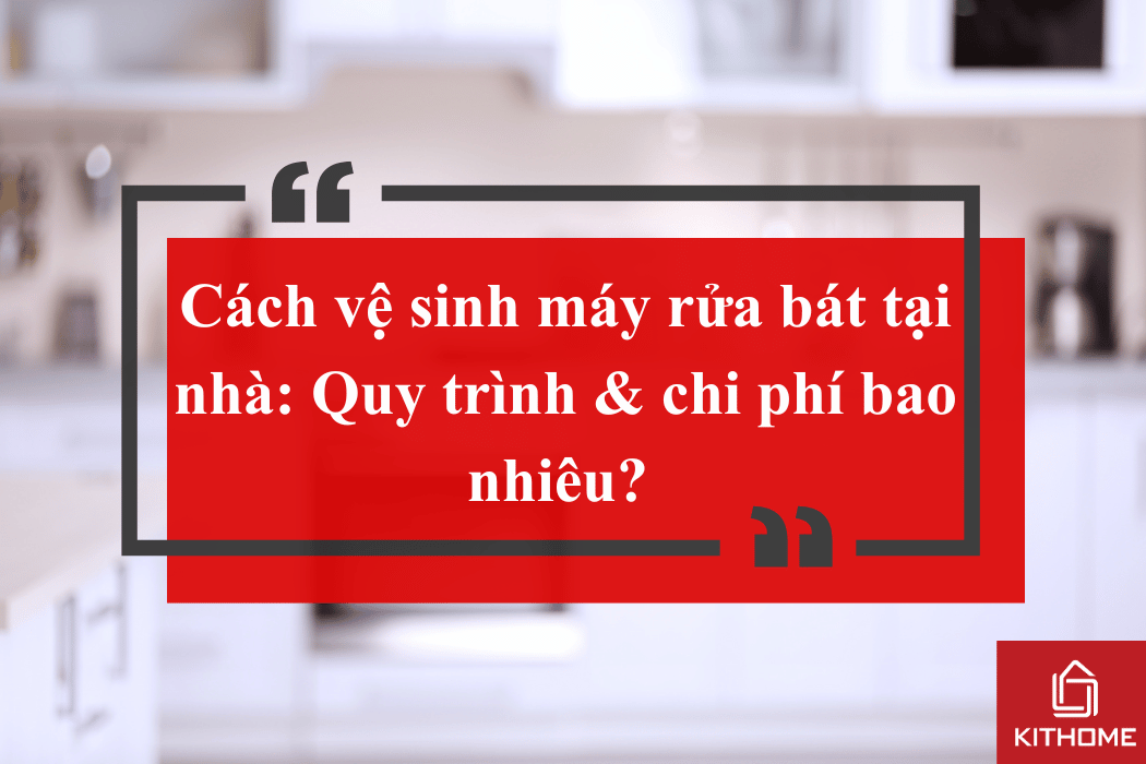 Cách vệ sinh máy rửa bát tại nhà: Quy trình & chi phí bao nhiêu? 2025 | Kithome 92 Cách vệ sinh máy rửa bát tại nhà: Quy trình & chi phí bao nhiêu? 2025 | Kithome