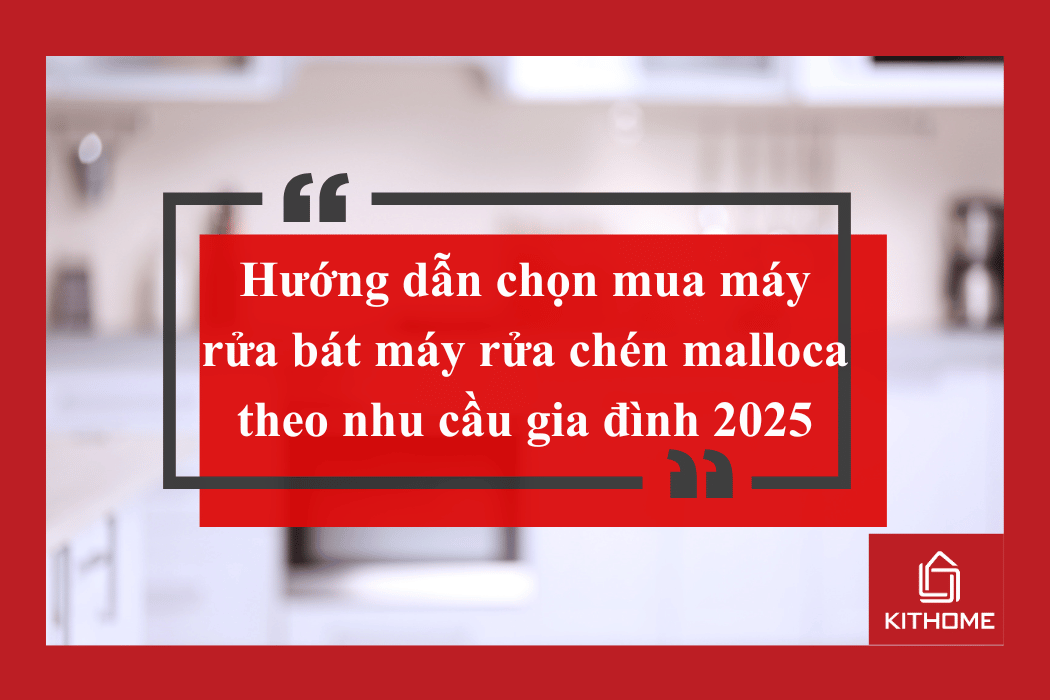 Hướng dẫn chọn mua máy rửa bát máy rửa chén malloca theo nhu cầu gia đình 2025 | Kithome 107 Hướng dẫn chọn mua máy rửa bát máy rửa chén malloca theo nhu cầu gia đình 2025 | Kithome