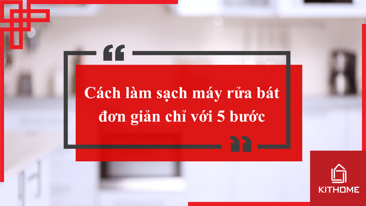 Cách làm sạch máy rửa bát đơn giản chỉ với 5 bước-Gợi ý từ Bếp Kithome