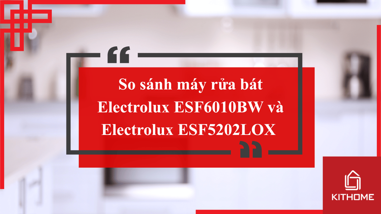 So sánh máy rửa bát Electrolux ESF6010BW và Electrolux ESF5202LOX – Nên chọn loại nào? | Kithome