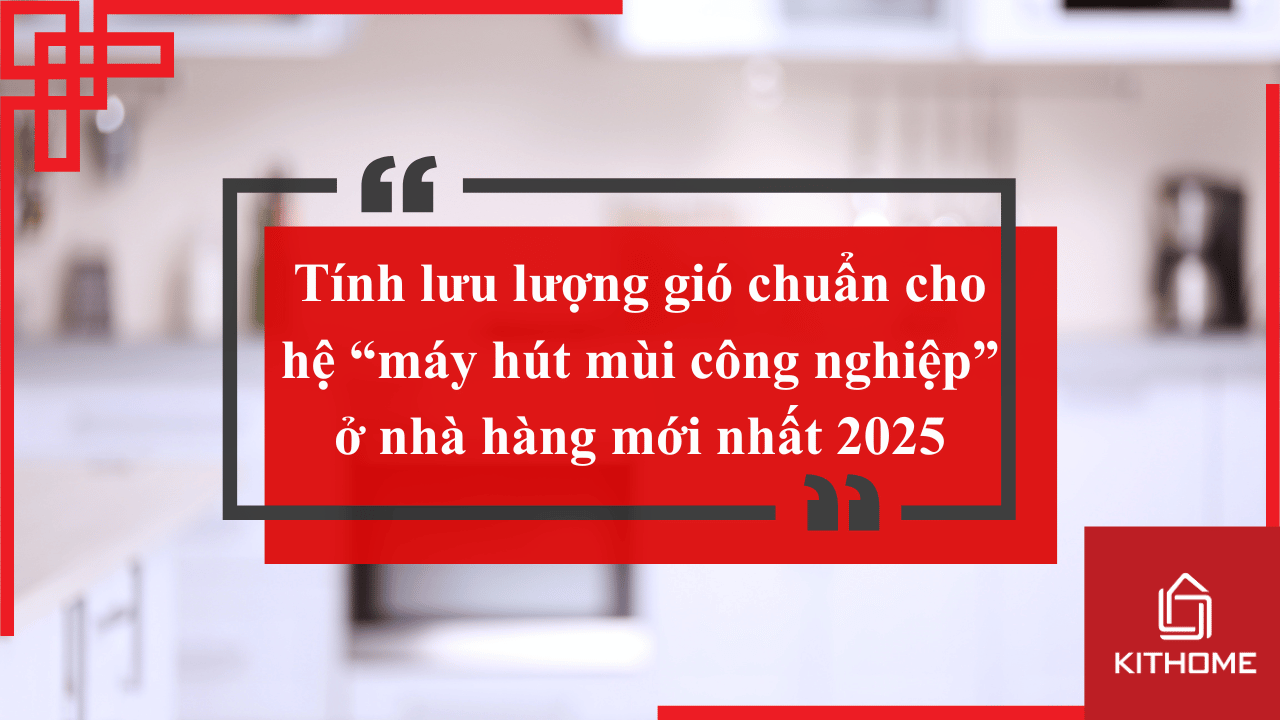Tính lưu lượng gió chuẩn cho hệ “máy hút mùi công nghiệp” ở nhà hàng mới nhất 2025