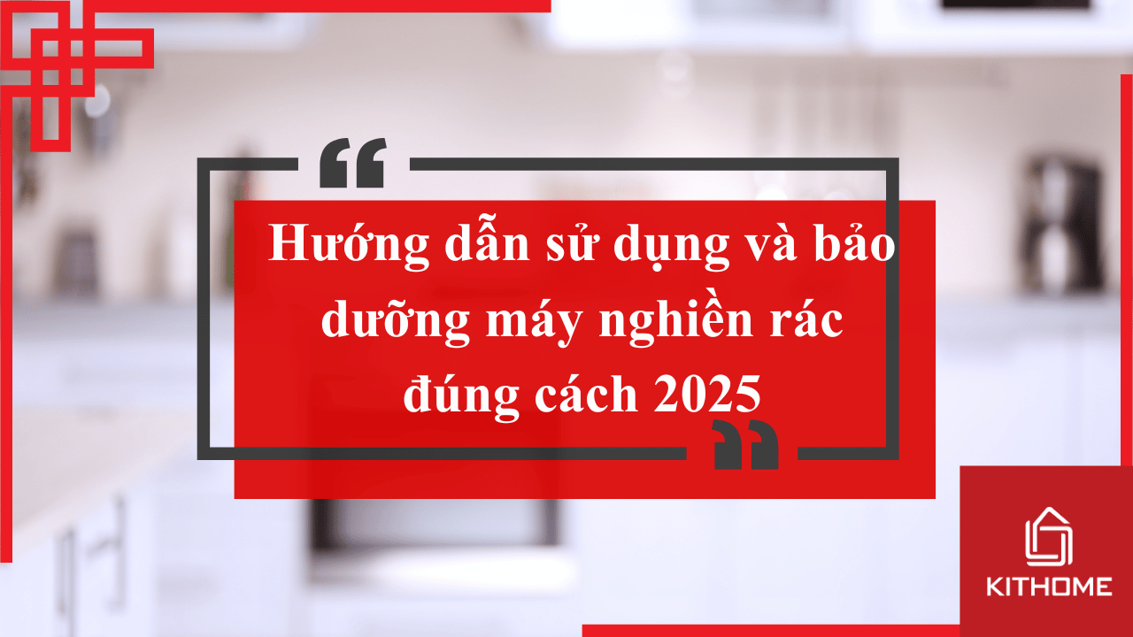 Hướng dẫn sử dụng và bảo dưỡng máy nghiền rác đúng cách 2025| Gợi ý từ Kithome