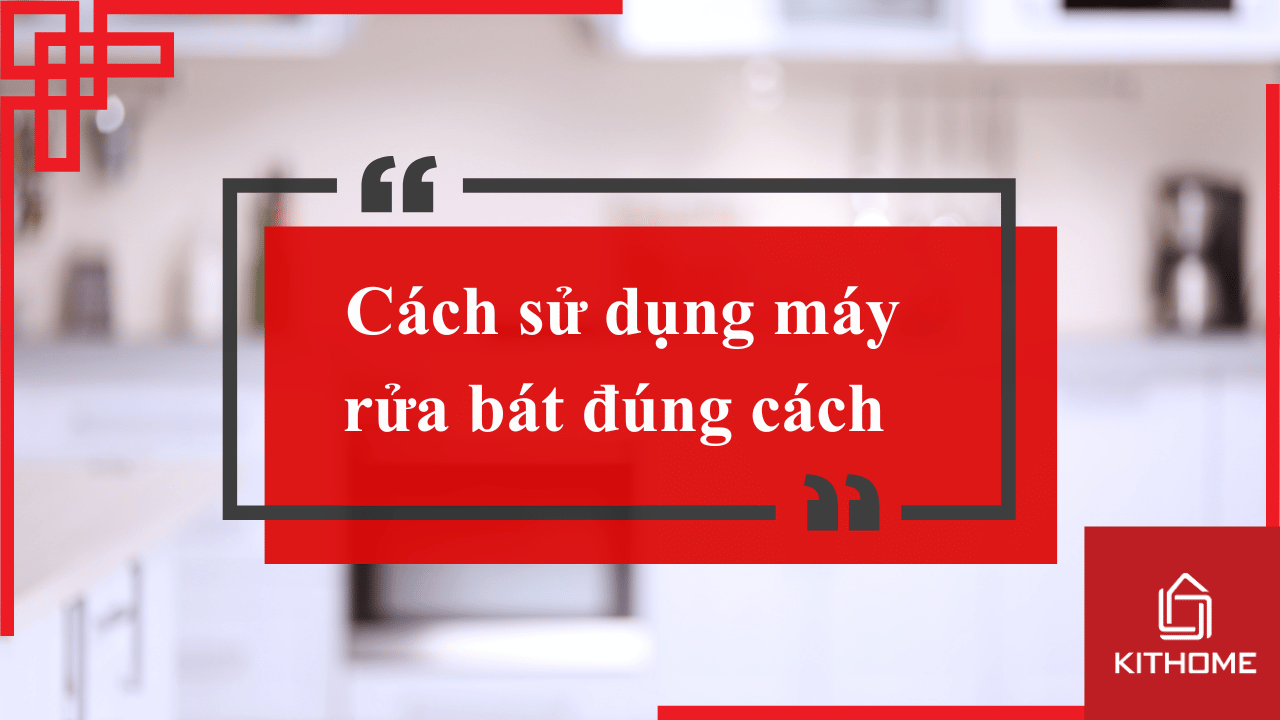 Cách sử dụng máy rửa bát đúng cách 2025 hướng dẫn từ Kithome