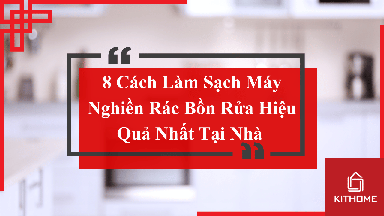 8 Cách Làm Sạch Máy Nghiền Rác Bồn Rửa Hiệu Quả Nhất Tại Nhà cùng Kithome