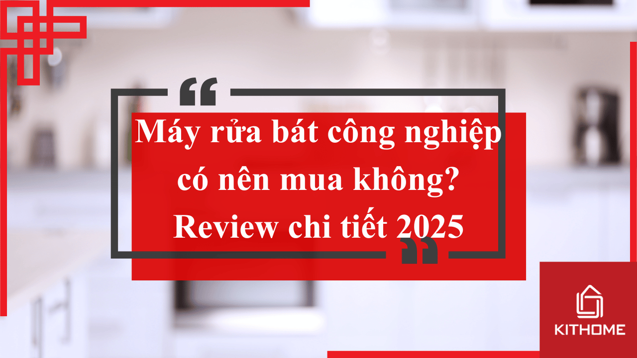 Máy rửa bát công nghiệp có nên mua không? Review chi tiết 2025 | Kithome 88 Máy rửa bát công nghiệp có nên mua không? Review chi tiết 2025 | Kithome
