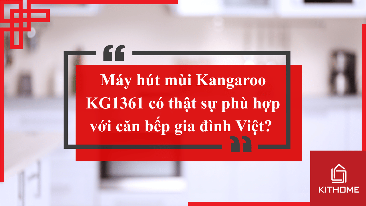 Máy hút mùi Kangaroo KG1361 có thật sự phù hợp với căn bếp gia đình Việt? – Review chi tiết 2025 từ Bếp Kithome