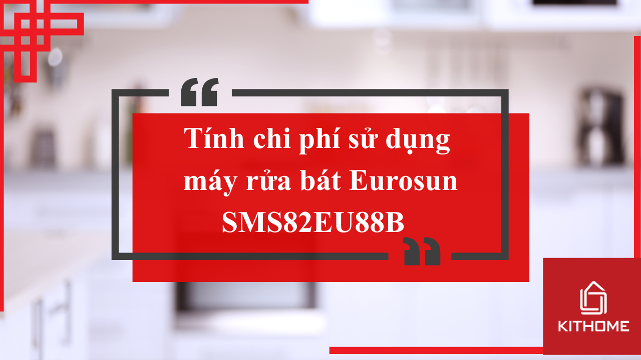 Tính chi phí sử dụng máy rửa bát Eurosun SMS82EU88B: Có đáng để đầu tư? | Kithome