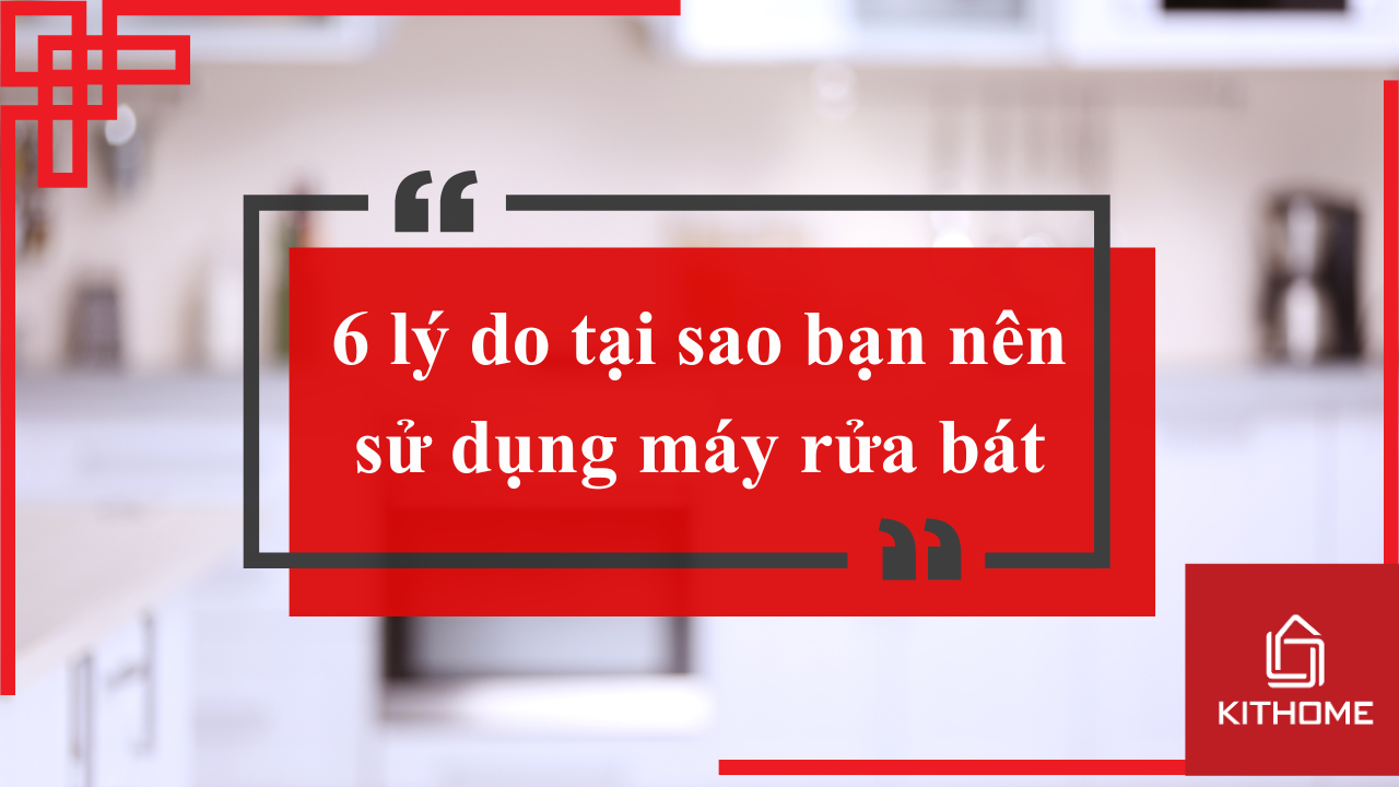 6 lý do tại sao bạn nên sử dụng máy rửa bát | Kithome