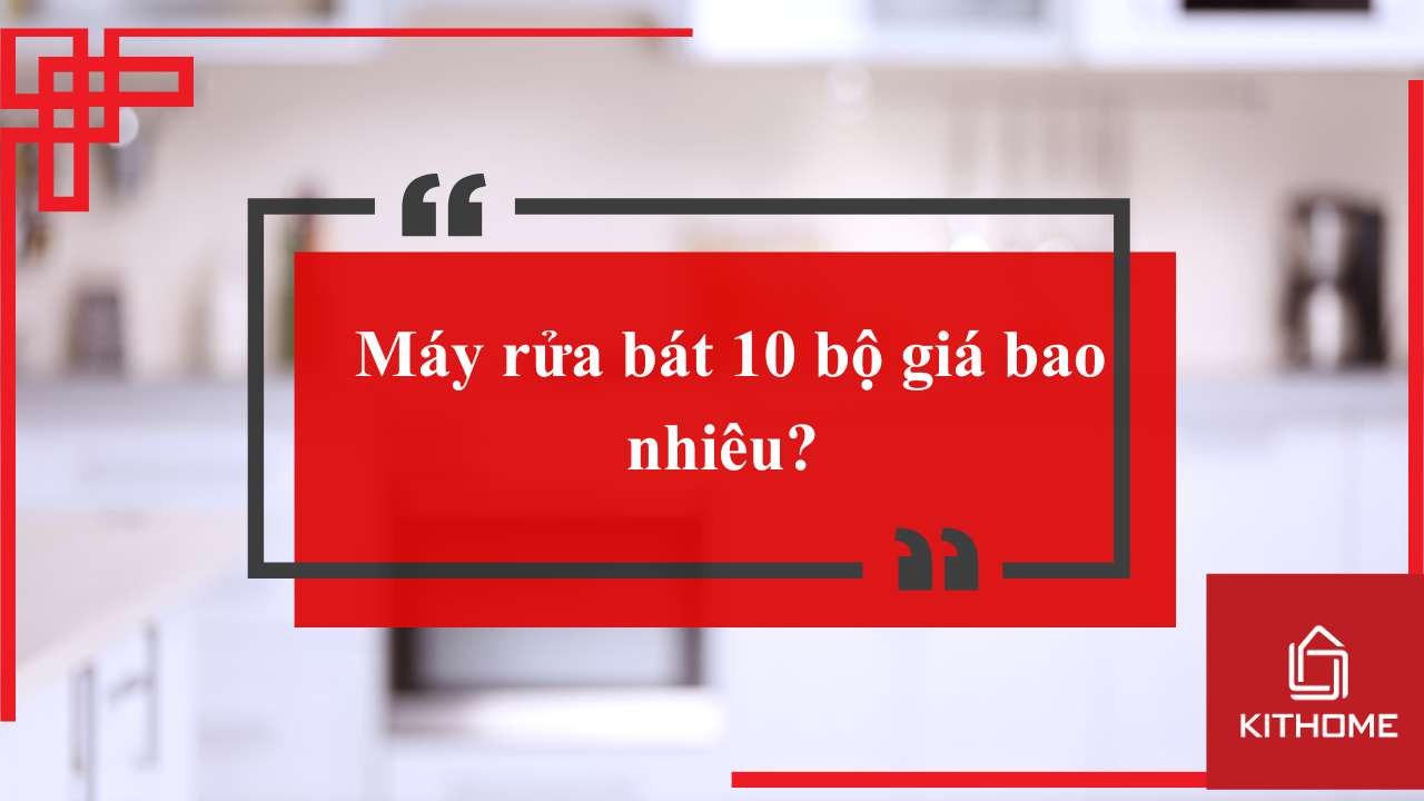 Máy rửa bát 10 bộ giá bao nhiêu? Gợi ý 4 lựa chọn đáng tiền nhất!