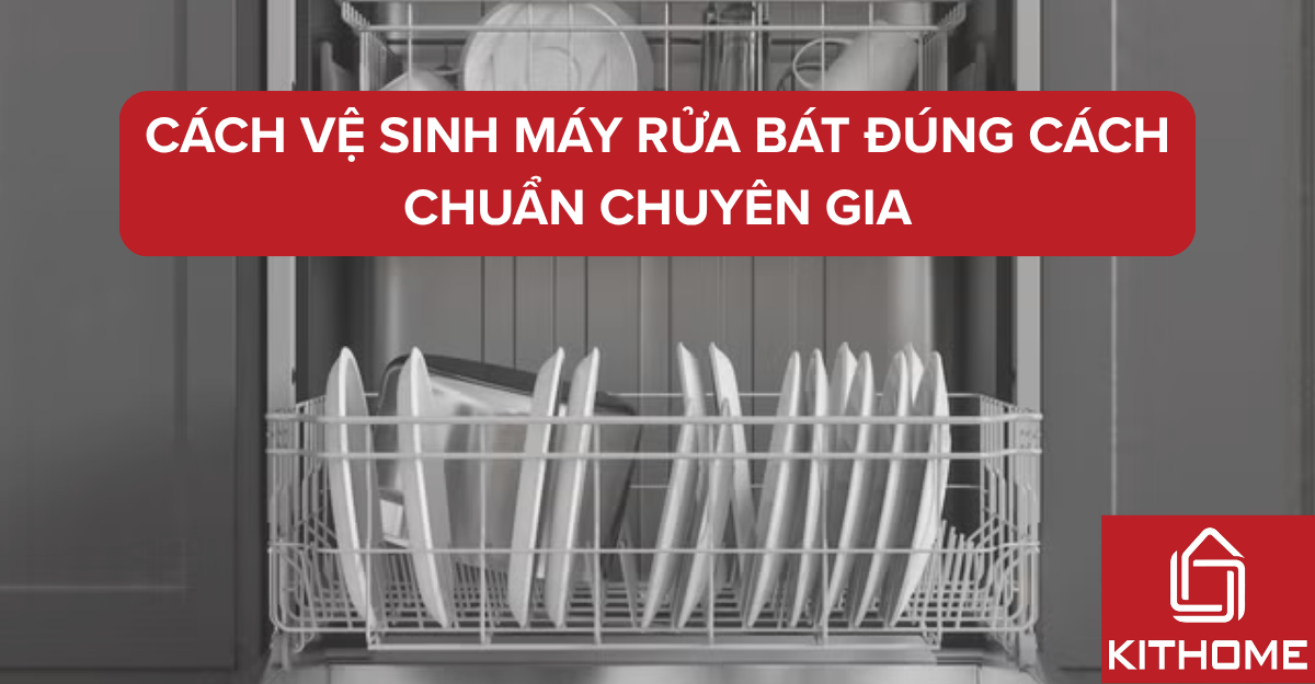 Cách vệ sinh máy rửa bát đúng cách theo lời khuyên của chuyên gia vệ sinh 2025 | Kithome