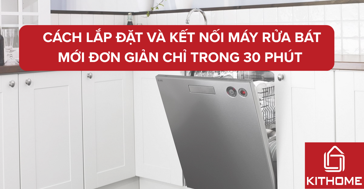 Cách lắp đặt và kết nối máy rửa bát mới đơn giản chỉ trong 30 phút | Kithome