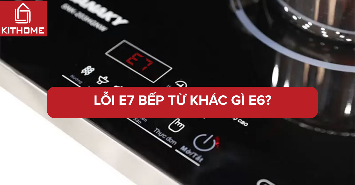 Lỗi E7 bếp từ khác gì E6? Checklist kiểm tra nhanh
