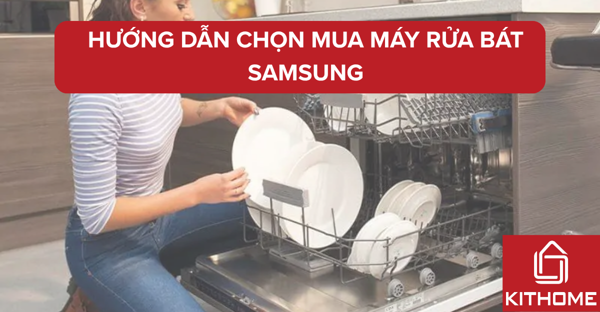 Hướng dẫn chọn mua máy rửa bát Samsung phù hợp gia đình Việt 2025 | Kithome