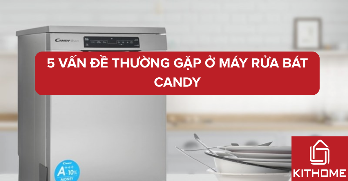 5 vấn đề thường gặp ở máy rửa bát Candy – Nguyên nhân và cách xử lý chuẩn | Kithome
