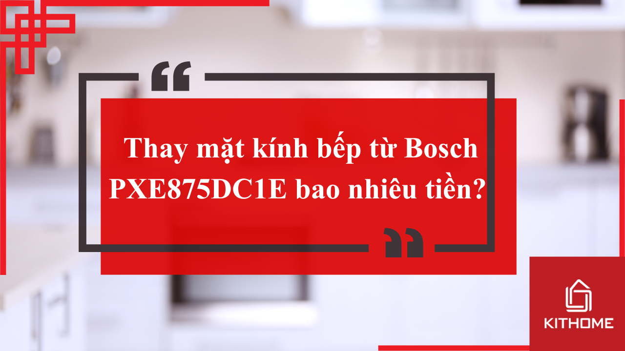 Thay mặt kính bếp từ Bosch PXE875DC1E bao nhiêu tiền? Nên thay ở đâu? | Kithome