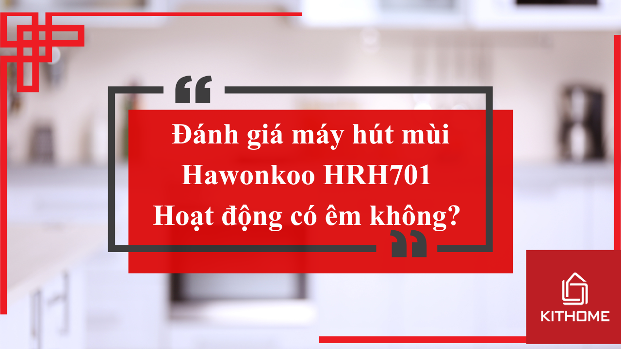 Đánh giá máy hút mùi Hawonkoo HRH701: Hoạt động có êm không? | Kithome
